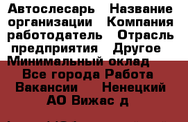 Автослесарь › Название организации ­ Компания-работодатель › Отрасль предприятия ­ Другое › Минимальный оклад ­ 1 - Все города Работа » Вакансии   . Ненецкий АО,Вижас д.